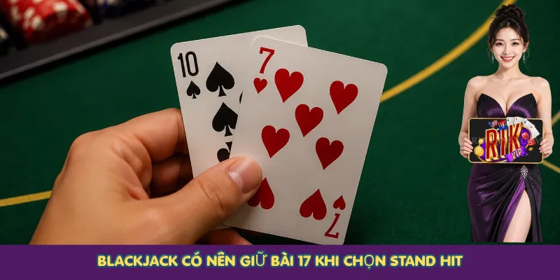 Blackjack có nên giữ bài 17 khi chọn Stand Hit