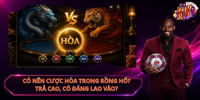 Có Nên Cược Hòa Trong Rồng Hổ – Trả Cao, Có Đáng Lao Vào?