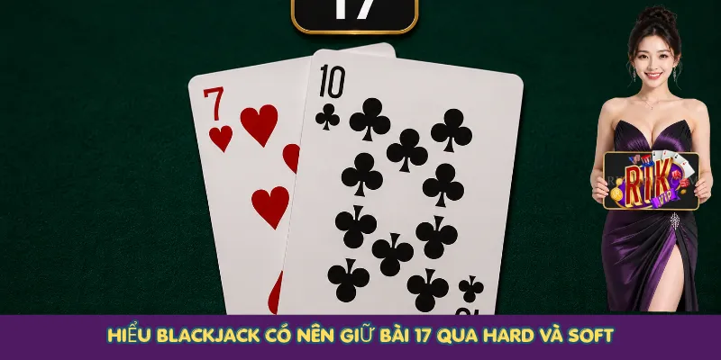 Hiểu Blackjack có nên giữ bài 17 qua Hard và Soft