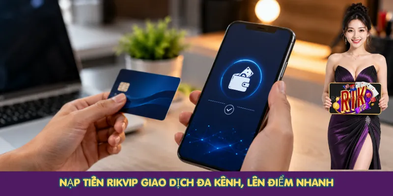 Nạp tiền Rikvip giao dịch đa kênh, lên điểm nhanh