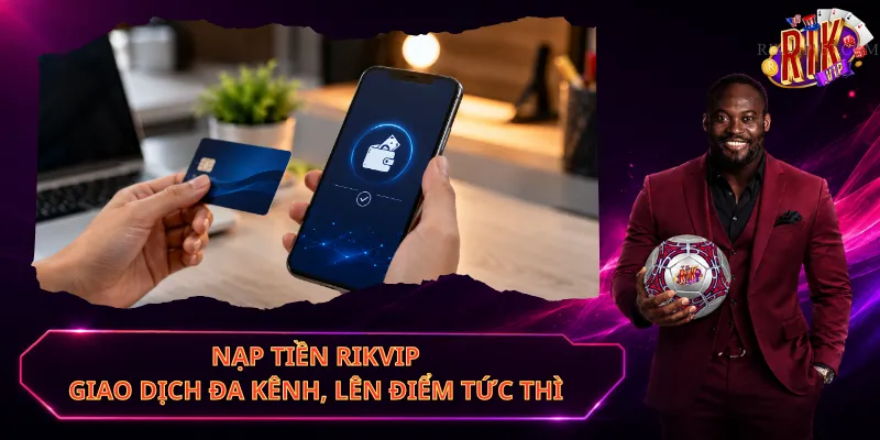 Nạp Tiền Rikvip – Giao Dịch Đa Kênh, Lên Điểm Tức Thì