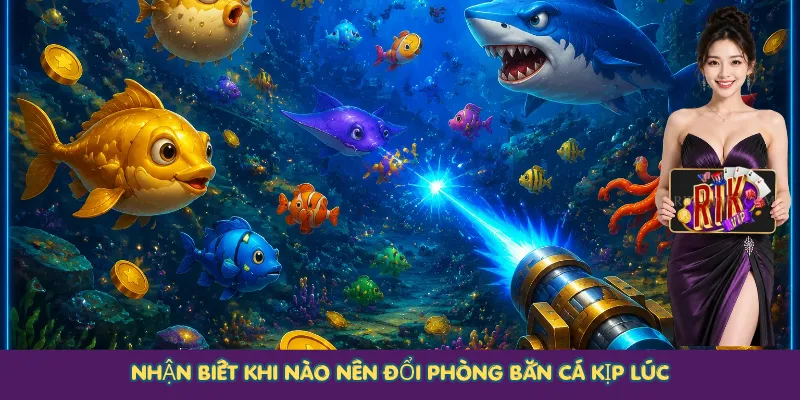 Nhận biết khi nào nên đổi phòng bắn cá kịp lúc