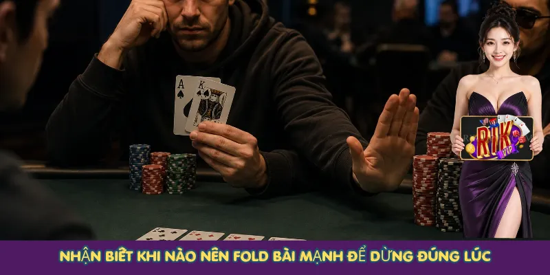 Nhận biết khi nào nên Fold bài mạnh để dừng đúng lúc