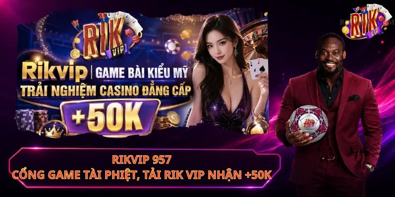 Rikvip 957 – Cổng Game Tài Phiệt, Tải Rik Vip Nhận +50K