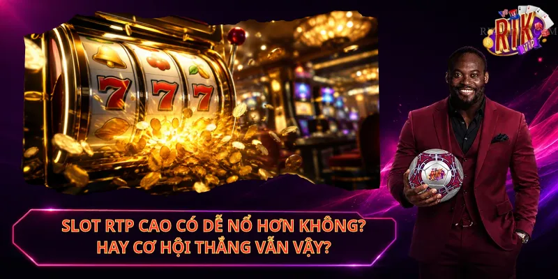 Slot RTP Cao Có Dễ Nổ Hơn Không – Hay Cơ Hội Thắng Vẫn Vậy?