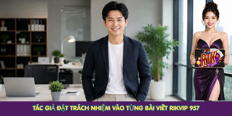 Tác giả đặt trách nhiệm vào từng bài viết Rikvip 957
