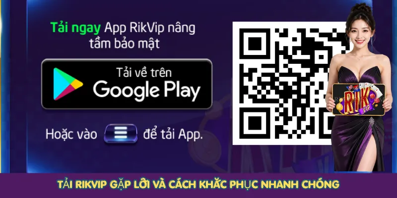 Tải Rikvip gặp lỗi và cách khắc phục nhanh chóng