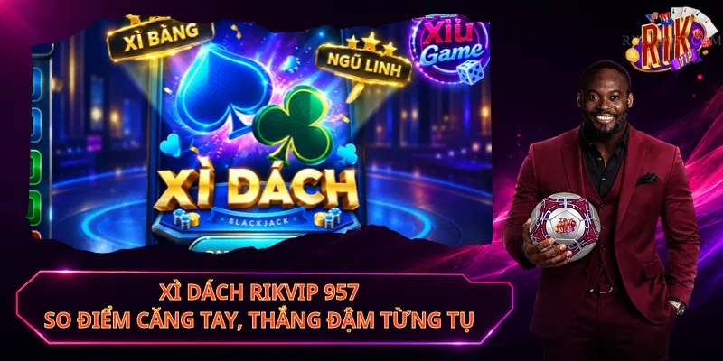 Xì Dách Rikvip 957 – So Điểm Căng Tay, Thắng Đậm Từng Tụ