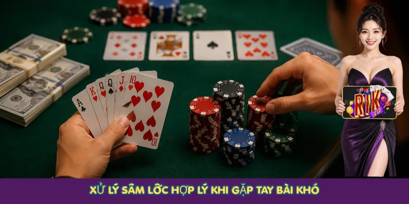 Xử lý Sâm Lốc hợp lý khi gặp tay bài khó